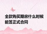 全款購買期房什么時候能簽正式合同