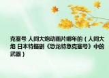 克塞號(hào) 人間大炮動(dòng)畫片哪年的（人間大炮 日本特?cái)z劇《恐龍?zhí)丶笨巳?hào)》中的武器）