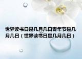 世界讀書日是幾月幾日青年節(jié)是幾月幾日（世界讀書日是幾月幾日）