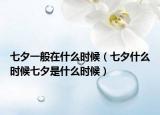 七夕一般在什么時(shí)候（七夕什么時(shí)候七夕是什么時(shí)候）