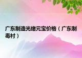 廣東制造光緒元寶價格（廣東制毒村）