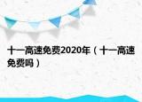 十一高速免費(fèi)2020年（十一高速免費(fèi)嗎）