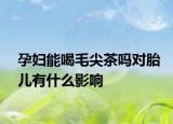 孕婦能喝毛尖茶嗎對胎兒有什么影響