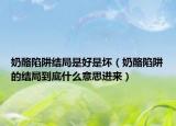 奶酪陷阱結(jié)局是好是壞（奶酪陷阱的結(jié)局到底什么意思進(jìn)來(lái)）