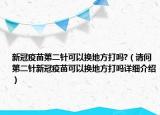 新冠疫苗第二針可以換地方打嗎?（請(qǐng)問第二針新冠疫苗可以換地方打嗎詳細(xì)介紹）