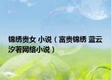 錦繡貴女 小說(shuō)（富貴錦繡 藍(lán)云汐著網(wǎng)絡(luò)小說(shuō)）