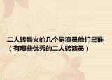 二人轉最火的幾個男演員他們是誰（有哪些優(yōu)秀的二人轉演員）