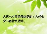 古代七夕節(jié)的民俗活動（古代七夕節(jié)有什么活動）