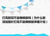 打完新冠不能做核酸嗎（為什么新冠加強針打完不能做核酸詳細介紹）