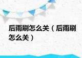 后雨刷怎么關(guān)（后雨刷怎么關(guān)）