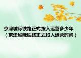 京津城際鐵路正式投入運營多少年（京津城際鐵路正式投入運營時間）