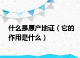 什么是原產(chǎn)地證（它的作用是什么）