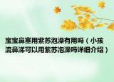寶寶鼻塞用紫蘇泡澡有用嗎（小孩流鼻涕可以用紫蘇泡澡嗎詳細(xì)介紹）