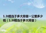 1.3t相當(dāng)于多大排量一公里多少錢(qián)（1.3t相當(dāng)于多大排量）