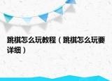 跳棋怎么玩教程（跳棋怎么玩要詳細(xì)）
