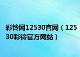 彩鈴網(wǎng)12530官網(wǎng)（12530彩鈴官方網(wǎng)站）