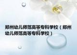 鄭州幼兒師范高等專科學(xué)校（鄭州幼兒師范高等?？茖W(xué)校）