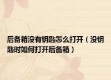 后備箱沒有鑰匙怎么打開（沒鑰匙時(shí)如何打開后備箱）