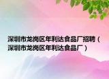 深圳市龍崗區(qū)年利達(dá)食品廠招聘（深圳市龍崗區(qū)年利達(dá)食品廠）