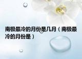 南極最冷的月份是幾月（南極最冷的月份是）