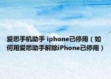 愛思手機(jī)助手 iphone已停用（如何用愛思助手解除iPhone已停用）