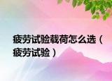 疲勞試驗(yàn)載荷怎么選（疲勞試驗(yàn)）