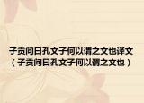 子貢問曰孔文子何以謂之文也譯文（子貢問曰孔文子何以謂之文也）