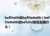 befillwith和befilledwith（befilledwith和befullof的區(qū)別是什么）