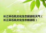 長江采石磯文化生態(tài)旅游區(qū)天氣（長江采石磯文化生態(tài)旅游區(qū)）