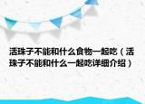 活珠子不能和什么食物一起吃（活珠子不能和什么一起吃詳細介紹）