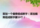 苗加一個偏旁組成新字（苗加偏旁組成新字要10個）