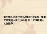 七夕情人節(jié)送什么禮物好經(jīng)濟實惠（年七夕給愛的人送什么禮物 年七夕送給愛人禮物推薦）