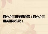 四分之三用英語咋寫（四分之三用英語怎么說）