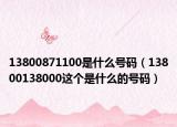 13800871100是什么號(hào)碼（13800138000這個(gè)是什么的號(hào)碼）