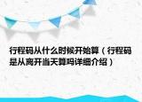 行程碼從什么時(shí)候開(kāi)始算（行程碼是從離開(kāi)當(dāng)天算嗎詳細(xì)介紹）