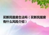 買新民居房合法嗎（買新民居房有什么風(fēng)險(xiǎn)介紹）