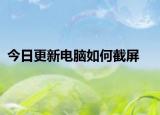 今日更新電腦如何截屏