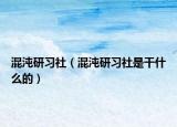 混沌研習(xí)社（混沌研習(xí)社是干什么的）
