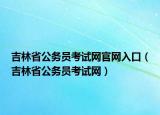 吉林省公務(wù)員考試網(wǎng)官網(wǎng)入口（吉林省公務(wù)員考試網(wǎng)）