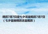 陰歷7月7日是七夕還是陽歷7月7日（七夕是按陰歷還是陽歷）