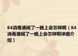84消毒液聞了一晚上會(huì)怎樣呢（84消毒液聞了一晚上會(huì)怎樣呢詳細(xì)介紹）