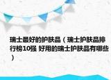 瑞士最好的護(hù)膚品（瑞士護(hù)膚品排行榜10強(qiáng) 好用的瑞士護(hù)膚品有哪些）
