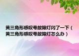 黃三角形感嘆號(hào)故障燈閃了一下（黃三角形感嘆號(hào)故障燈怎么辦）