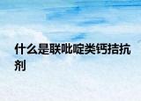 什么是聯(lián)吡啶類鈣拮抗劑