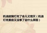 機油故障燈亮了會兒又熄滅（機油燈亮重啟又沒事了是什么原因）