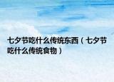 七夕節(jié)吃什么傳統(tǒng)東西（七夕節(jié)吃什么傳統(tǒng)食物）