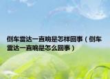 倒車?yán)走_(dá)一直響是怎樣回事（倒車?yán)走_(dá)一直響是怎么回事）