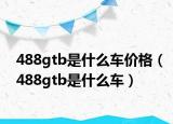 488gtb是什么車價(jià)格（488gtb是什么車）