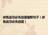 欲練此功必先自宮幽默句子（欲練此功必先自宮）