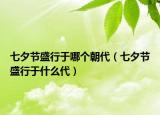 七夕節(jié)盛行于哪個(gè)朝代（七夕節(jié)盛行于什么代）
